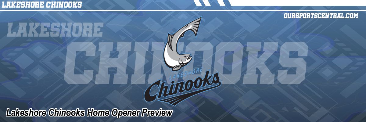 Lakeshore Chinooks Home Opener Preview