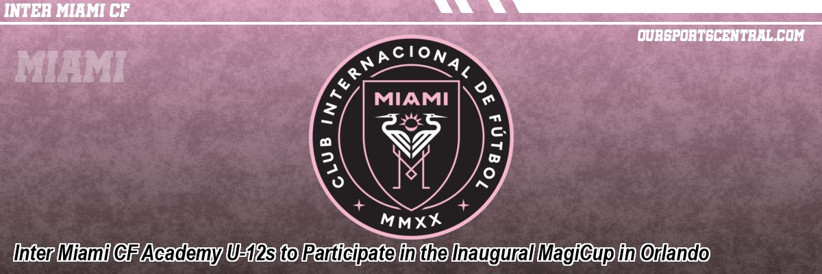 Inter Miami CF Academy U-12s to Participate in the Inaugural MagiCup in Orlando