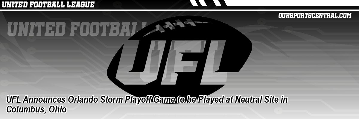 UFL Announces Orlando Storm Playoff Game to be Played at Neutral Site in Columbus, Ohio
