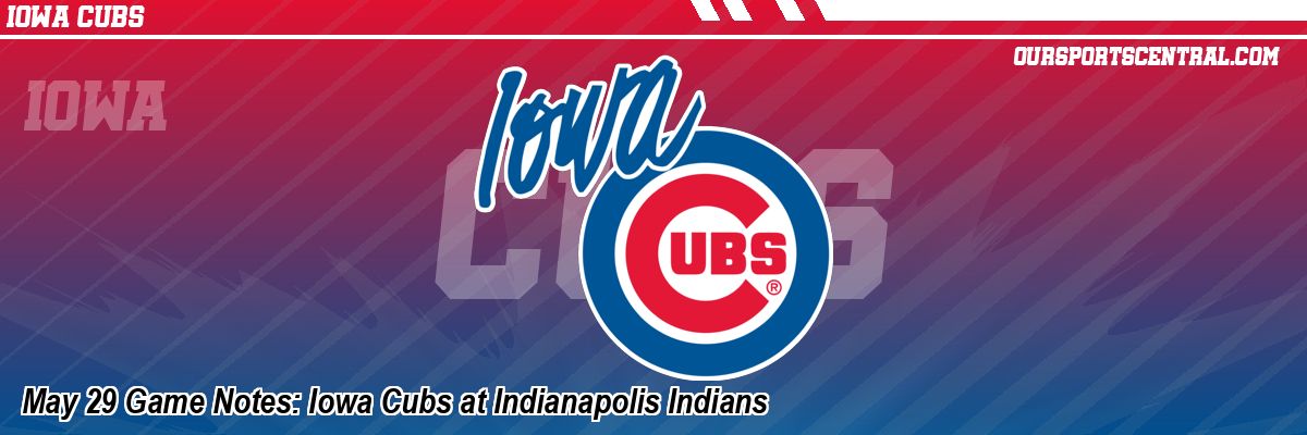 May 29 Game Notes: Iowa Cubs at Indianapolis Indians