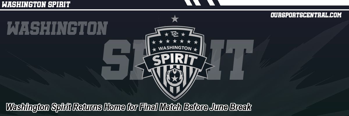 Washington Spirit Returns Home for Final Match Before June Break