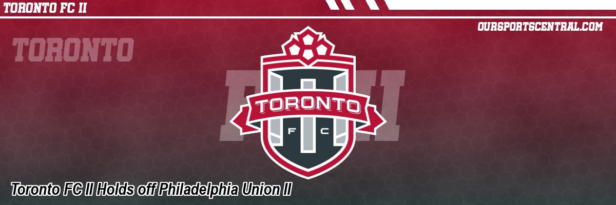 Toronto FC II Holds off Philadelphia Union II