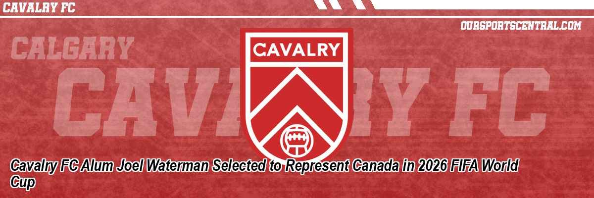 Cavalry FC Alum Joel Waterman Selected to Represent Canada in 2026 FIFA World Cup