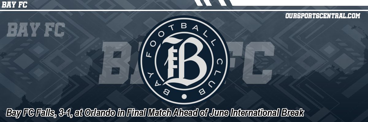 Bay FC Falls, 3-1, at Orlando in Final Match Ahead of June International Break