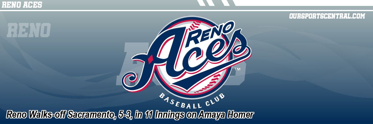 Reno Walks-off Sacramento, 5-3, in 11 Innings on Amaya Homer