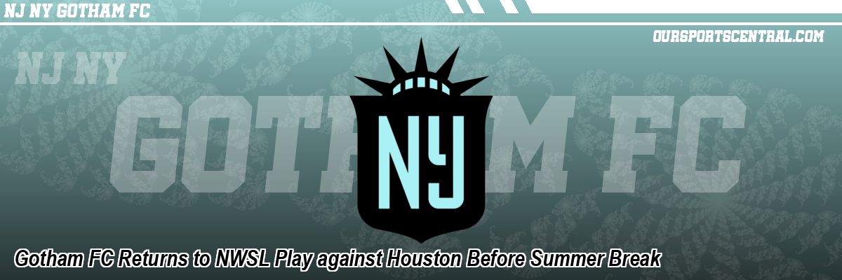 Gotham FC Returns to NWSL Play against Houston Before Summer Break
