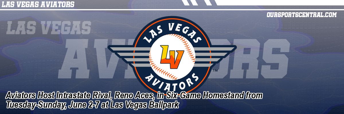 Aviators Host Intrastate Rival, Reno Aces, in Six-Game Homestand from Tuesday-Sunday, June 2-7 at Las Vegas Ballpark