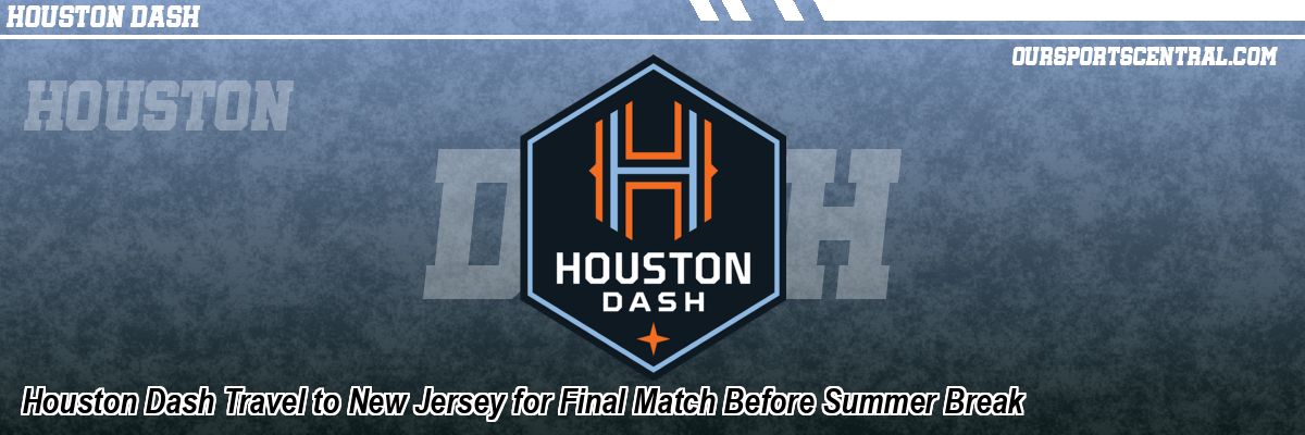 Houston Dash Travel to New Jersey for Final Match Before Summer Break