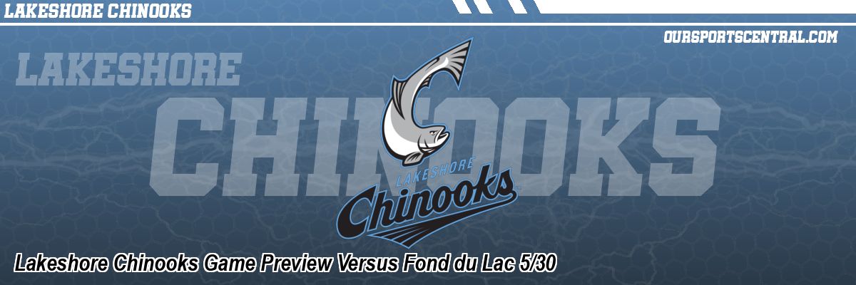 Lakeshore Chinooks Game Preview Versus Fond du Lac 5/30