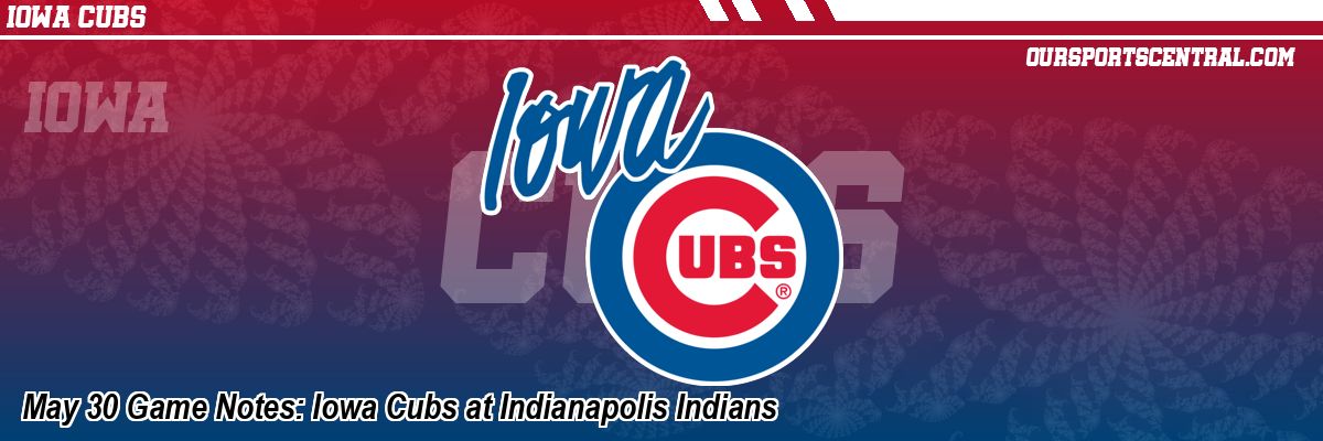 May 30 Game Notes: Iowa Cubs at Indianapolis Indians