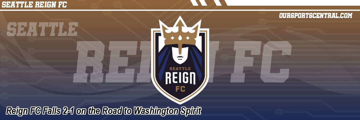 Reign FC Falls 2-1 on the Road to Washington Spirit