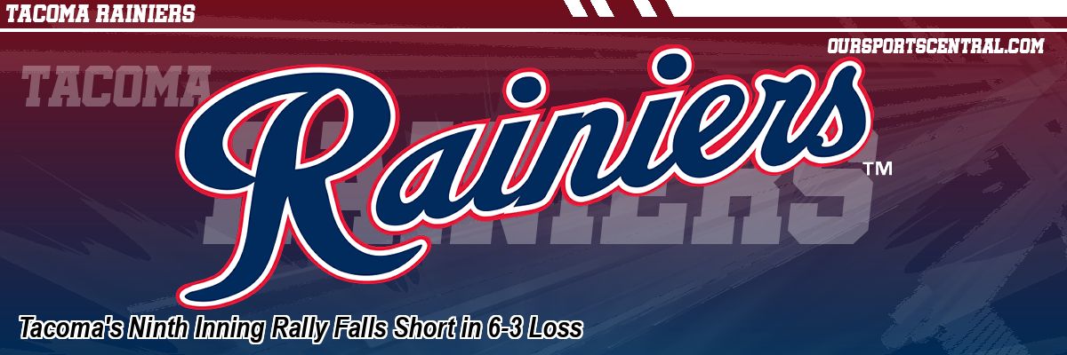 Tacoma's Ninth Inning Rally Falls Short in 6-3 Loss