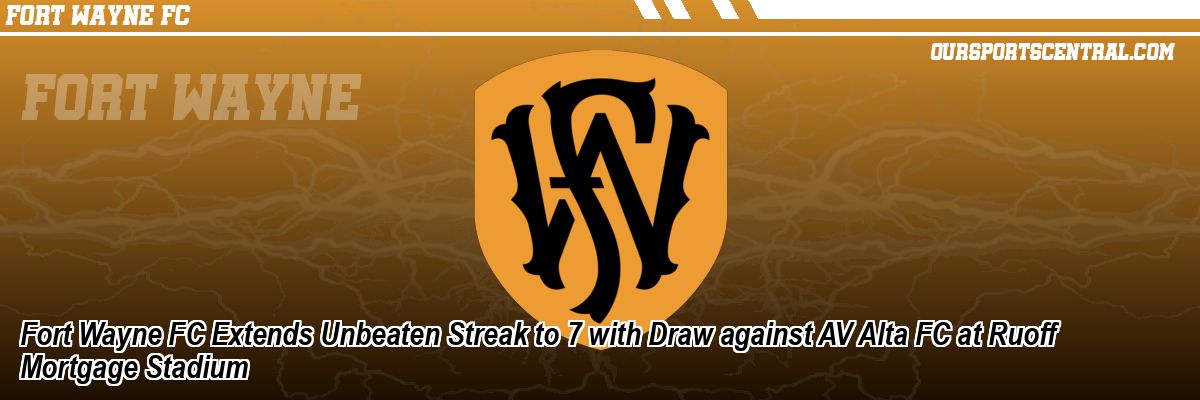 Fort Wayne FC Extends Unbeaten Streak to 7 with Draw against AV Alta FC at Ruoff Mortgage Stadium