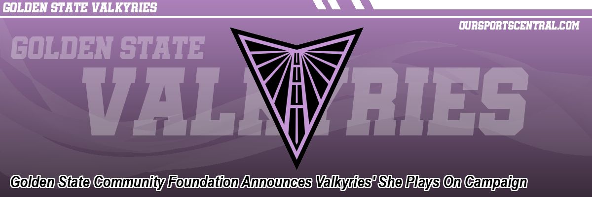 Golden State Community Foundation Announces Valkyries' She Plays On Campaign