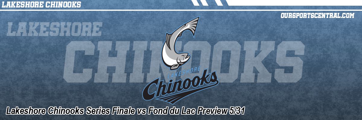 Lakeshore Chinooks Series Finale vs Fond du Lac Preview 5/31