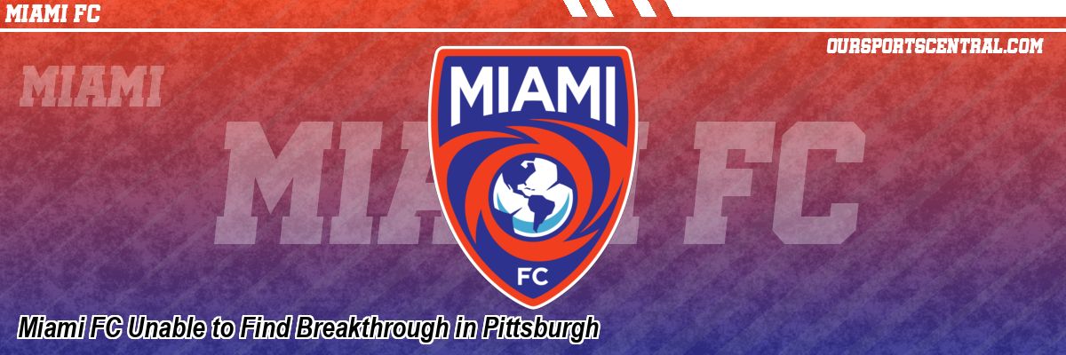 Miami FC Unable to Find Breakthrough in Pittsburgh