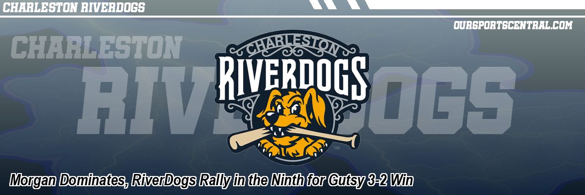 Morgan Dominates, RiverDogs Rally in the Ninth for Gutsy 3-2 Win