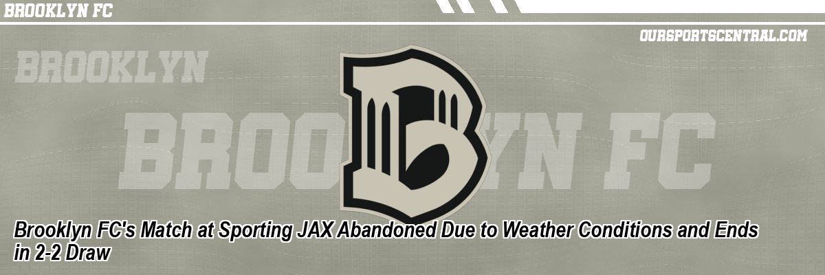 Brooklyn FC's Match at Sporting JAX Abandoned Due to Weather Conditions and Ends in 2-2 Draw