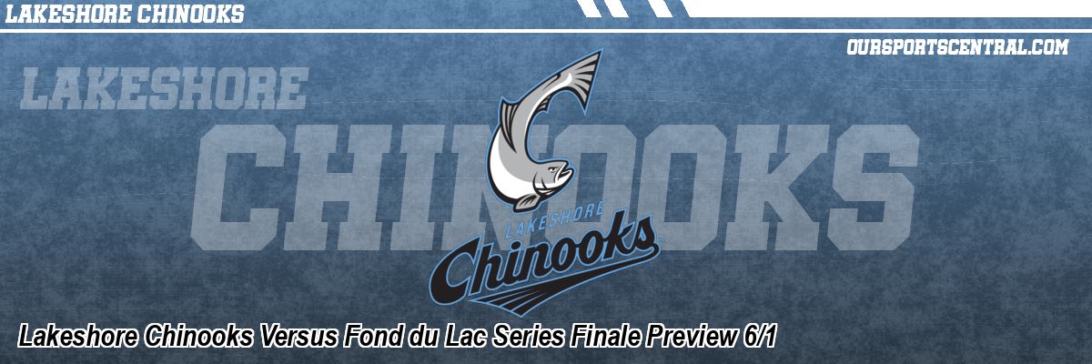 Lakeshore Chinooks Versus Fond du Lac Series Finale Preview 6/1