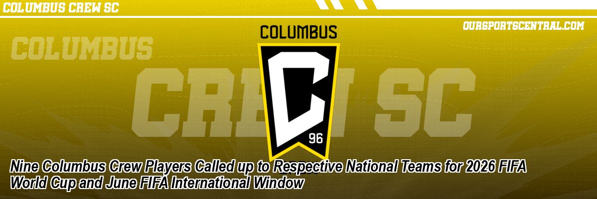 Nine Columbus Crew Players Called up to Respective National Teams for 2026 FIFA World Cup and June FIFA International Window