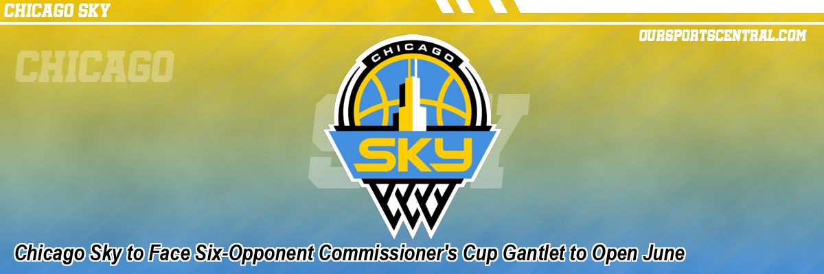 Chicago Sky to Face Six-Opponent Commissioner's Cup Gantlet to Open June