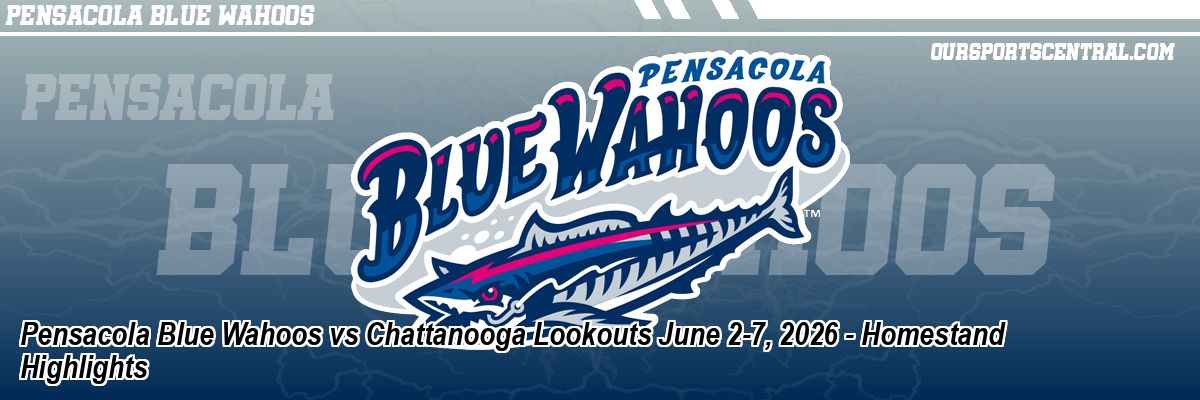 Pensacola Blue Wahoos vs Chattanooga Lookouts June 2-7, 2026 - Homestand Highlights