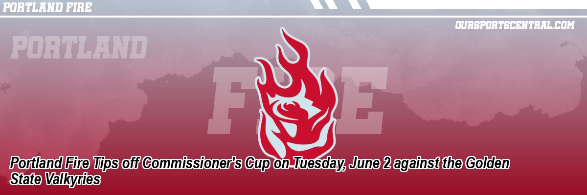 Portland Fire Tips off Commissioner's Cup on Tuesday, June 2 against the Golden State Valkyries