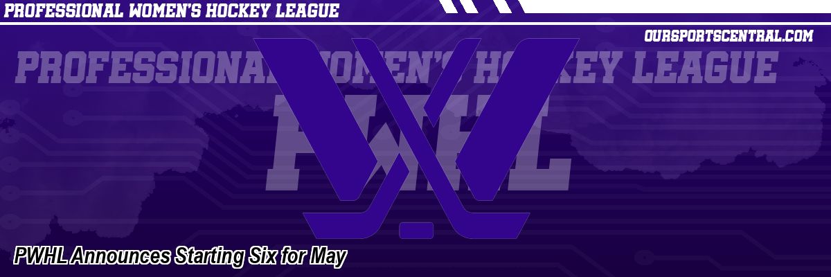 PWHL Announces Starting Six for May