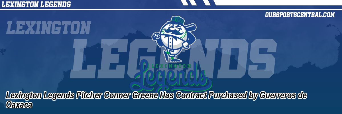 Lexington Legends Pitcher Conner Greene Has Contract Purchased by Guerreros de Oaxaca