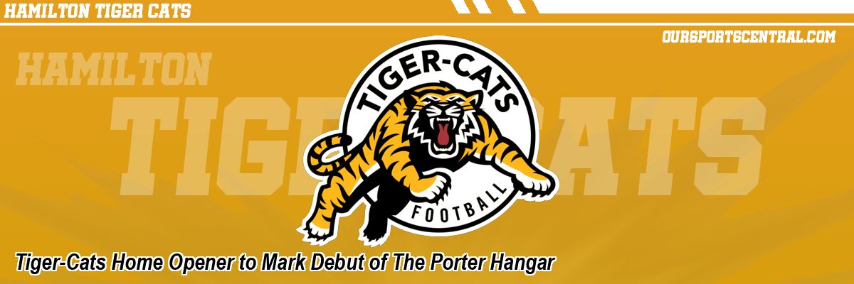 Tiger-Cats Home Opener to Mark Debut of The Porter Hangar