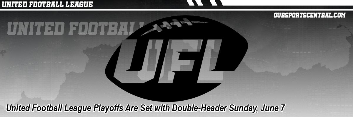 United Football League Playoffs Are Set with Double-Header Sunday, June 7