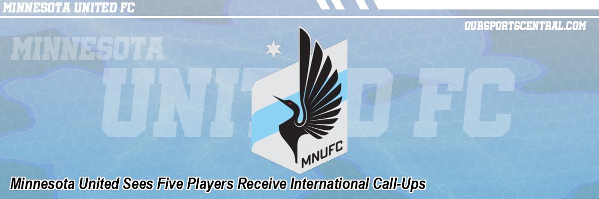 Minnesota United Sees Five Players Receive International Call-Ups