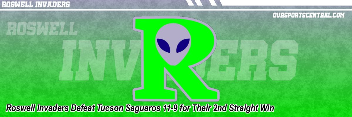 Roswell Invaders Defeat Tucson Saguaros 11-9 for Their 2nd Straight Win