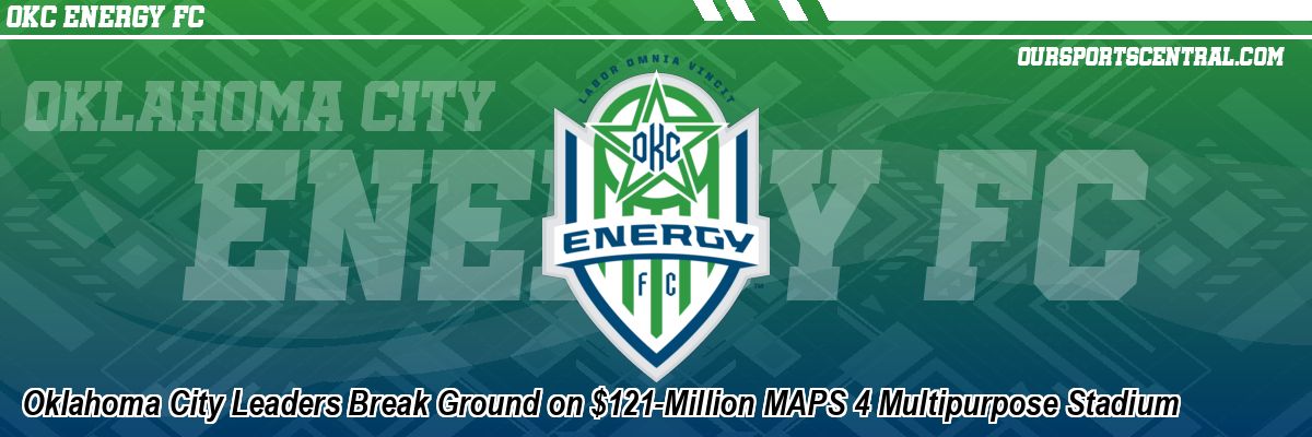 Oklahoma City Leaders Break Ground on $121-Million MAPS 4 Multipurpose Stadium