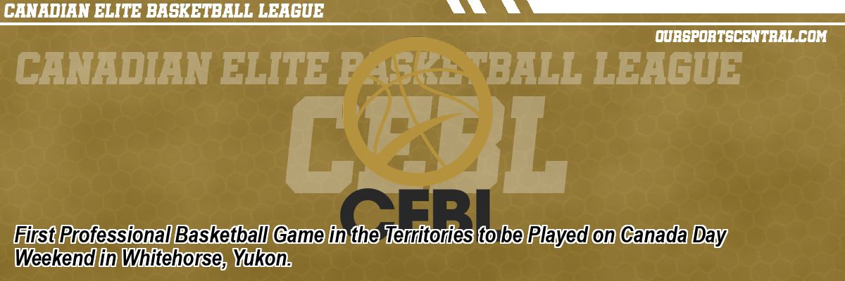 First Professional Basketball Game in the Territories to be Played on Canada Day Weekend in Whitehorse, Yukon.