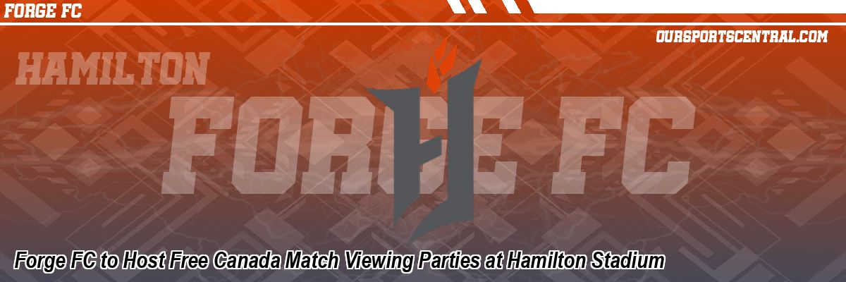 Forge FC to Host Free Canada Match Viewing Parties at Hamilton Stadium
