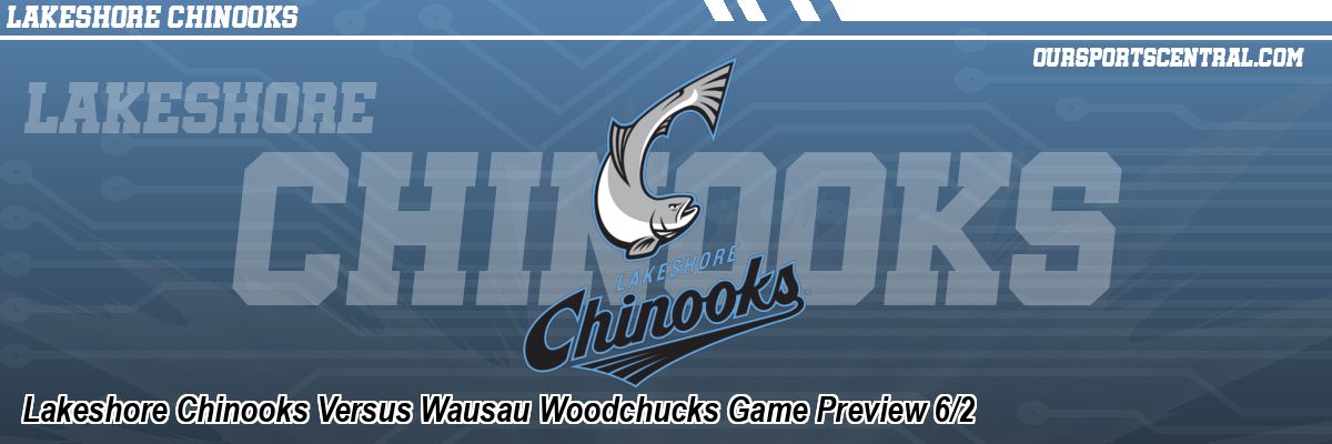 Lakeshore Chinooks Versus Wausau Woodchucks Game Preview 6/2