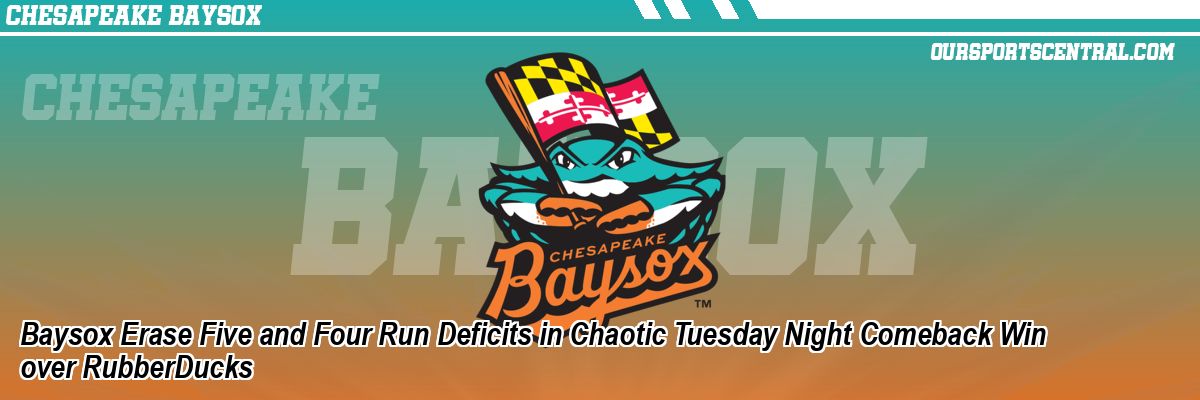 Baysox Erase Five and Four Run Deficits in Chaotic Tuesday Night Comeback Win over RubberDucks