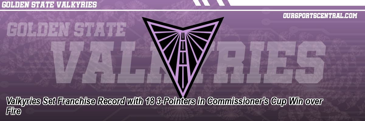Valkyries Set Franchise Record with 18 3-Pointers in Commissioner's Cup Win over Fire