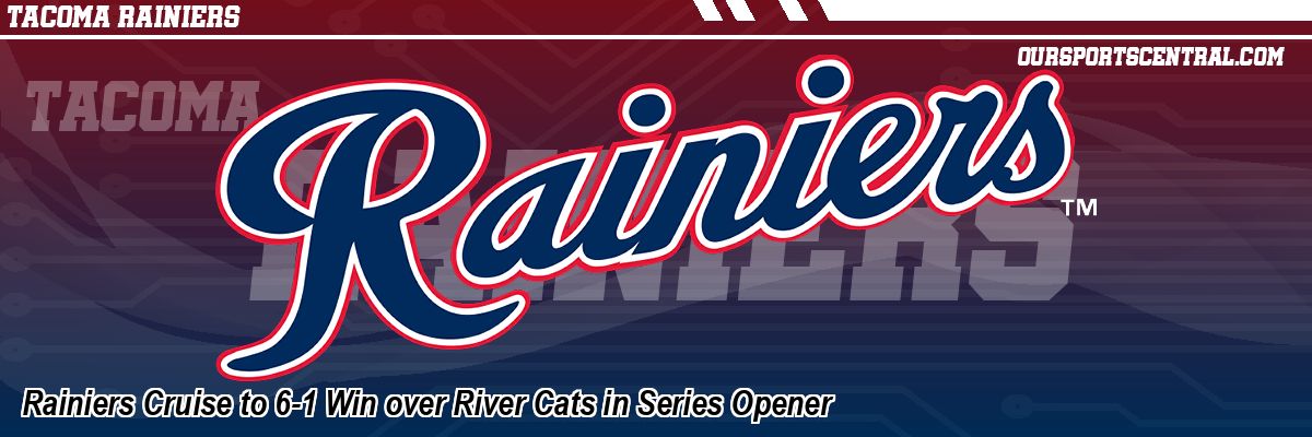 Rainiers Cruise to 6-1 Win over River Cats in Series Opener