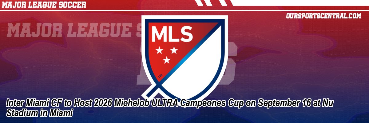 Inter Miami CF to Host 2026 Michelob ULTRA Campeones Cup on September 16 at Nu Stadium in Miami