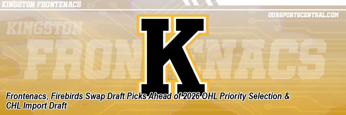 Frontenacs, Firebirds Swap Draft Picks Ahead of 2026 OHL Priority Selection & CHL Import Draft