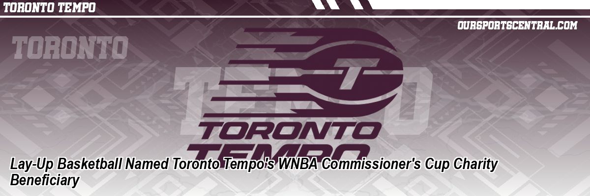 Lay-Up Basketball Named Toronto Tempo's WNBA Commissioner's Cup Charity Beneficiary