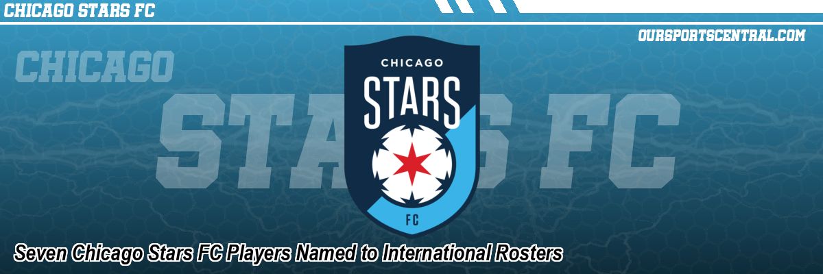 Seven Chicago Stars FC Players Named to International Rosters