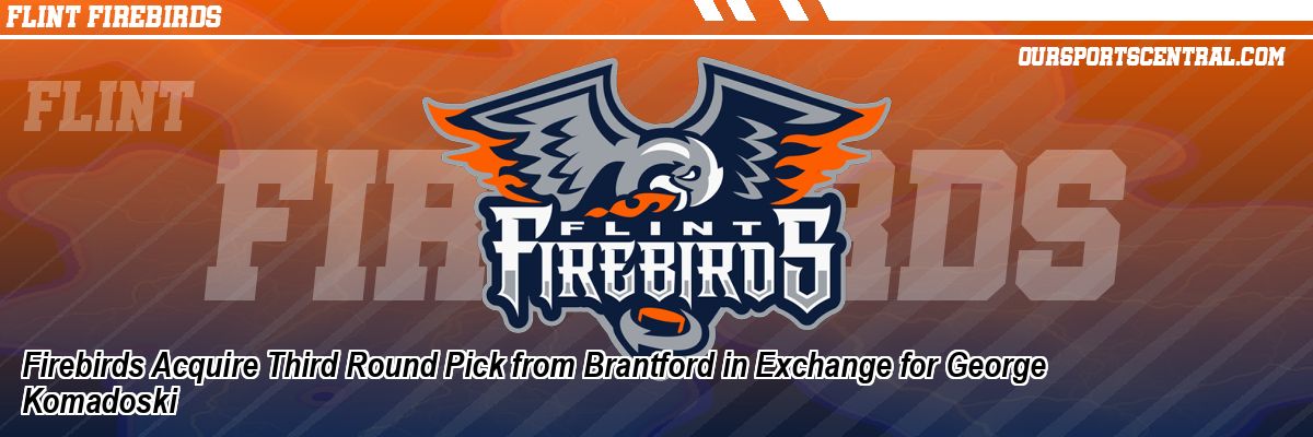 Firebirds Acquire Third Round Pick from Brantford in Exchange for George Komadoski