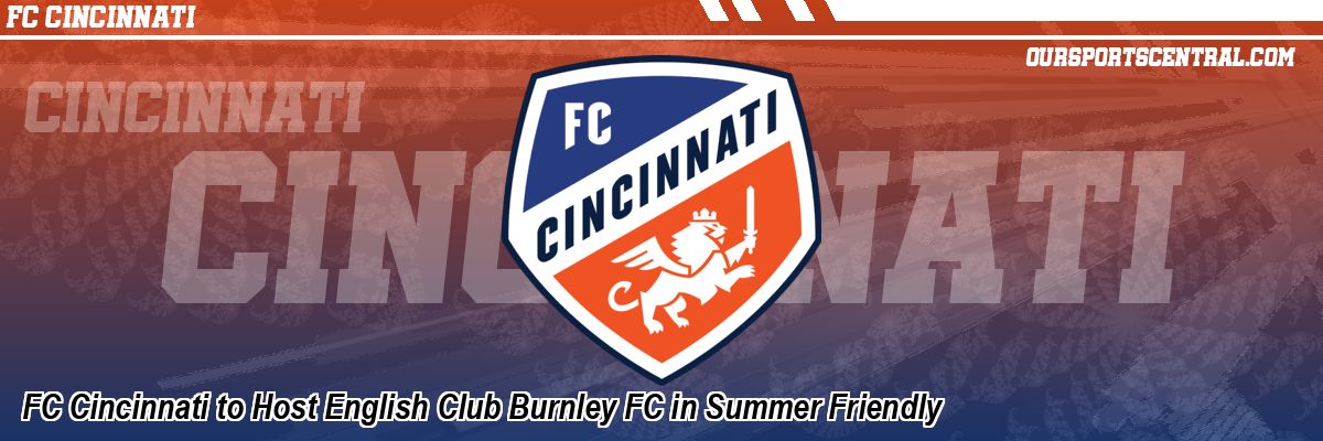 FC Cincinnati to Host English Club Burnley FC in Summer Friendly