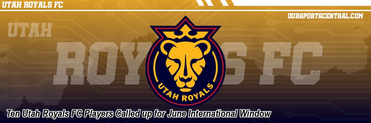 Ten Utah Royals FC Players Called up for June International Window