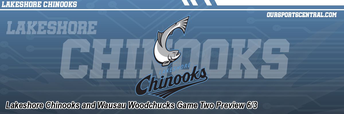 Lakeshore Chinooks and Wausau Woodchucks Game Two Preview 6/3