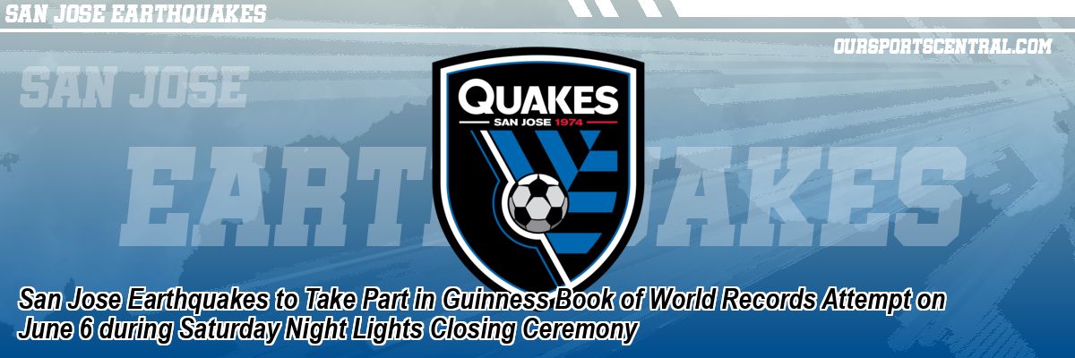 San Jose Earthquakes to Take Part in Guinness Book of World Records Attempt on June 6 during Saturday Night Lights Closing Ceremony