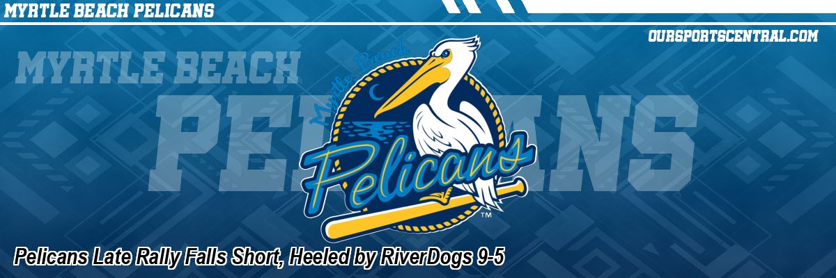 Pelicans Late Rally Falls Short, Heeled by RiverDogs 9-5